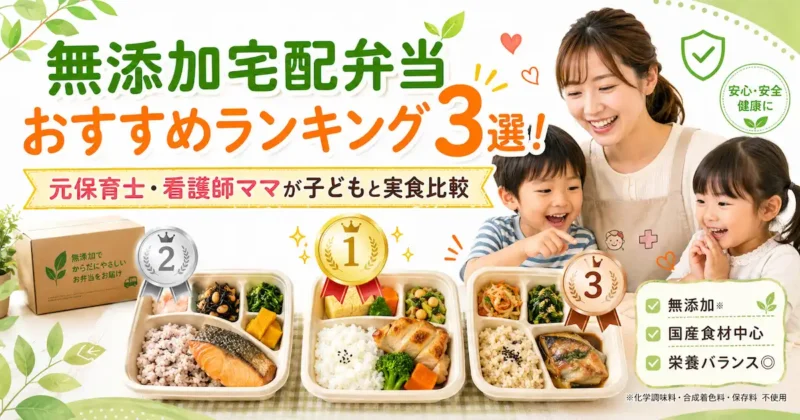 無添加宅配弁当おすすめランキング3選！元保育士・看護師ママが子どもと実食比較