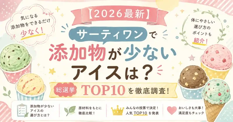 最新サーティワンで添加物が少ないアイスは？総選挙TOP10を徹底調査
